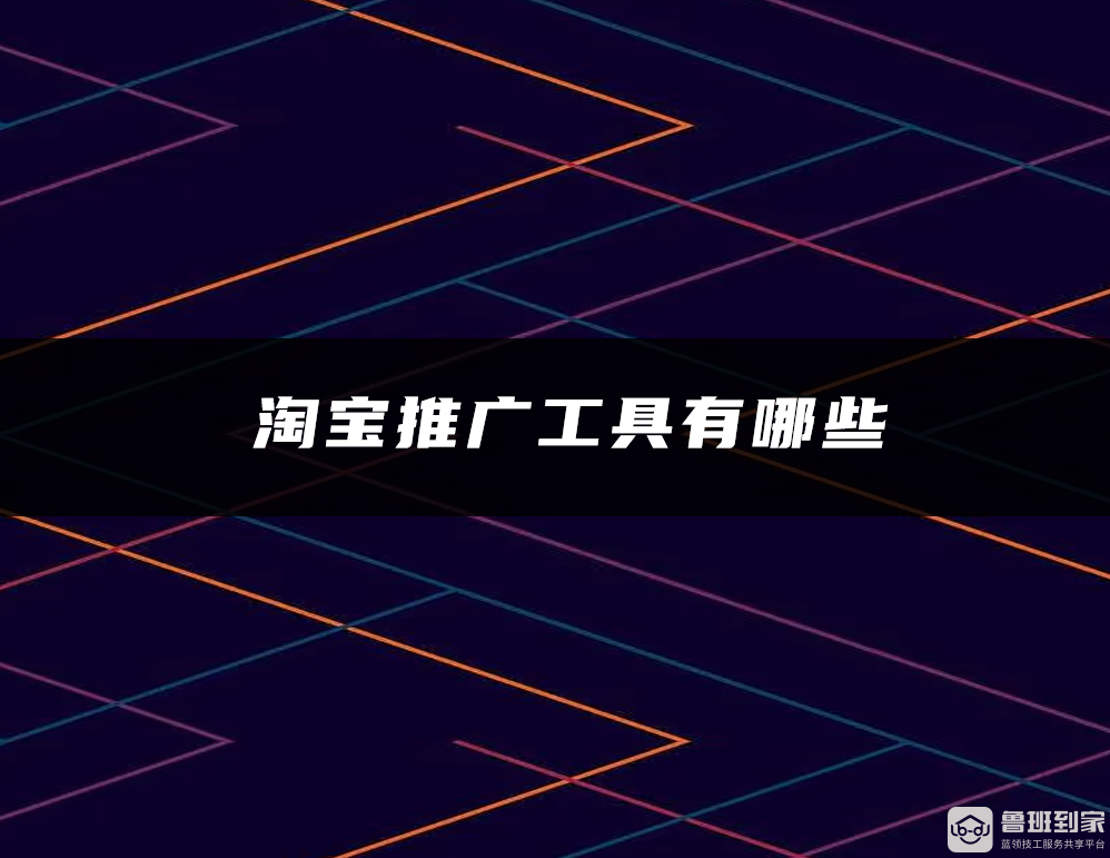 淘宝推广工具有哪些淘宝推广工具的作用是什么(图1)